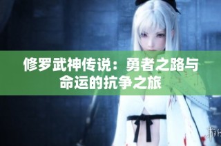 修罗武神传说：勇者之路与命运的抗争之旅