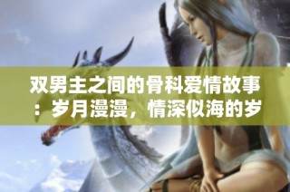 双男主之间的骨科爱情故事：岁月漫漫，情深似海的岁月之恋