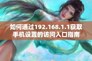 如何通过192.168.1.1获取手机设置的访问入口指南