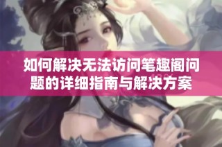 如何解决无法访问笔趣阁问题的详细指南与解决方案