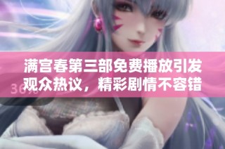 满宫春第三部免费播放引发观众热议，精彩剧情不容错过
