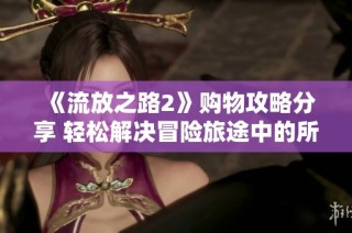 《流放之路2》购物攻略分享 轻松解决冒险旅途中的所有难题