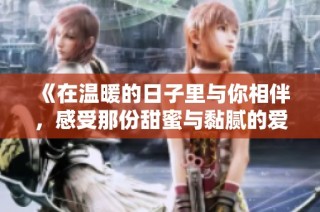 《在温暖的日子里与你相伴，感受那份甜蜜与黏腻的爱》