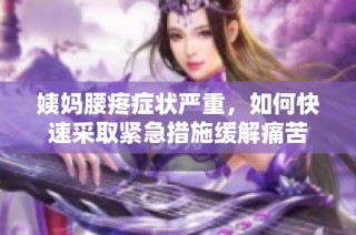 姨妈腰疼症状严重，如何快速采取紧急措施缓解痛苦