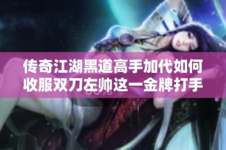 传奇江湖黑道高手加代如何收服双刀左帅这一金牌打手