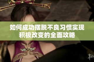 如何成功摆脱不良习惯实现积极改变的全面攻略