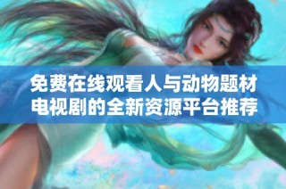免费在线观看人与动物题材电视剧的全新资源平台推荐