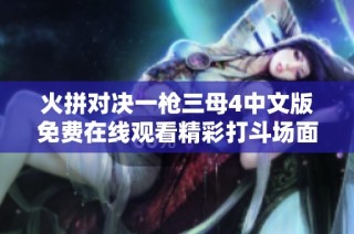 火拼对决一枪三母4中文版免费在线观看精彩打斗场面不容错过