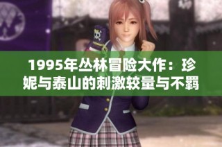 1995年丛林冒险大作：珍妮与泰山的刺激较量与不羁传奇