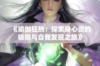 《瑜伽狂热：探索身心灵的极限与自我发现之旅》