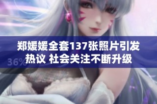 郑媛媛全套137张照片引发热议 社会关注不断升级