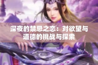 深夜的禁忌之恋：对欲望与道德的挑战与探索