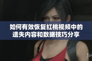 如何有效恢复红桃视频中的遗失内容和数据技巧分享
