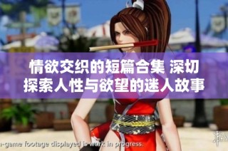 情欲交织的短篇合集 深切探索人性与欲望的迷人故事