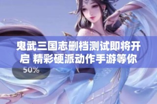 鬼武三国志删档测试即将开启 精彩硬派动作手游等你来战