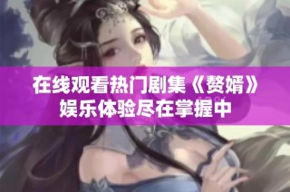 在线观看热门剧集《赘婿》娱乐体验尽在掌握中