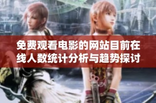 免费观看电影的网站目前在线人数统计分析与趋势探讨