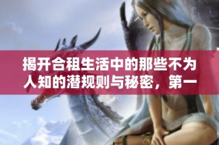 揭开合租生活中的那些不为人知的潜规则与秘密，第一季精彩回顾