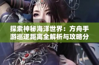 探索神秘海洋世界：方舟手游巡逻距离全解析与攻略分享