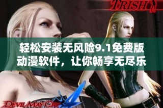 轻松安装无风险9.1免费版动漫软件，让你畅享无尽乐趣