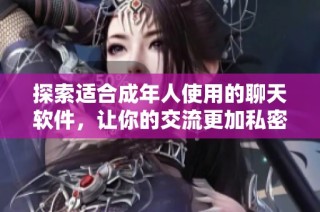 探索适合成年人使用的聊天软件，让你的交流更加私密与自由