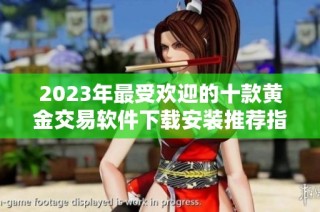 2023年最受欢迎的十款黄金交易软件下载安装推荐指南