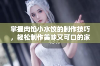 掌握肉馅小水饺的制作技巧，轻松制作美味又可口的家常饺子