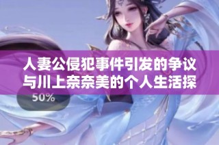 人妻公侵犯事件引发的争议与川上奈奈美的个人生活探讨