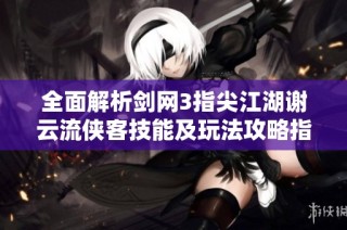 全面解析剑网3指尖江湖谢云流侠客技能及玩法攻略指南