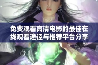 免费观看高清电影的最佳在线观看途径与推荐平台分享