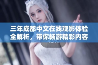 三年成都中文在线观影体验全解析，带你畅游精彩内容