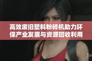 高效废旧塑料粉碎机助力环保产业发展与资源回收利用