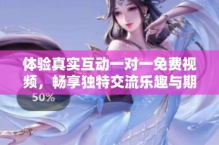体验真实互动一对一免费视频，畅享独特交流乐趣与期待