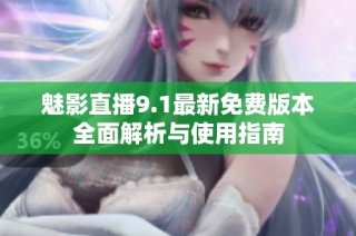 魅影直播9.1最新免费版本全面解析与使用指南