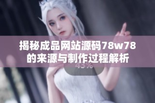 揭秘成品网站源码78w78的来源与制作过程解析