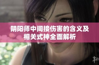 阴阳师中间接伤害的含义及相关式神全面解析