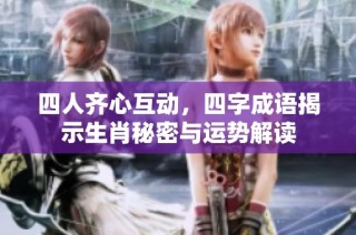 四人齐心互动，四字成语揭示生肖秘密与运势解读