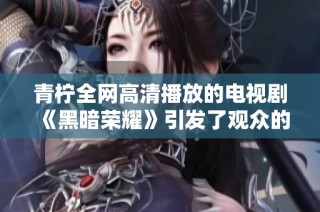 青柠全网高清播放的电视剧《黑暗荣耀》引发了观众的广泛热议与关注