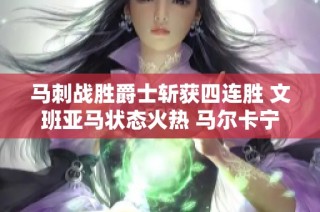 马刺战胜爵士斩获四连胜 文班亚马状态火热 马尔卡宁因伤缺阵