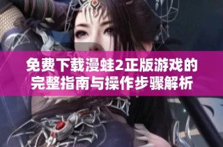 免费下载漫蛙2正版游戏的完整指南与操作步骤解析