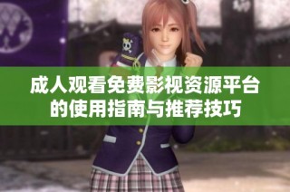 成人观看免费影视资源平台的使用指南与推荐技巧