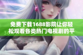 免费下载1688影院让你轻松观看各类热门电视剧的平台介绍
