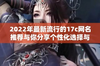 2022年最新流行的17c网名推荐与你分享个性化选择与创意灵感