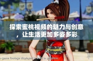 探索蜜桃视频的魅力与创意，让生活更加多姿多彩