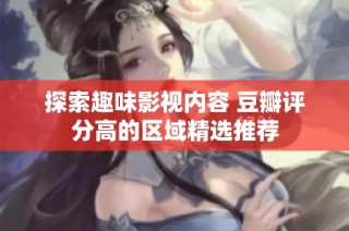 探索趣味影视内容 豆瓣评分高的区域精选推荐