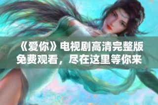 《爱你》电视剧高清完整版免费观看，尽在这里等你来欣赏！