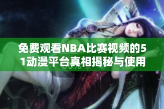 免费观看NBA比赛视频的51动漫平台真相揭秘与使用指南