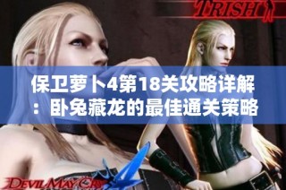 保卫萝卜4第18关攻略详解：卧兔藏龙的最佳通关策略与技巧解析