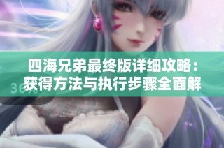 四海兄弟最终版详细攻略：获得方法与执行步骤全面解析