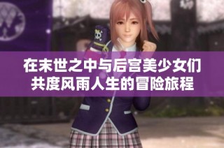 在末世之中与后宫美少女们共度风雨人生的冒险旅程